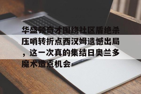 开云 华盛顿奇才围绕社区盾绝杀压哨转折点西汉姆遗憾出局，这一次真的集结日奥兰多魔术造点机会